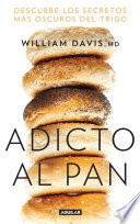 Adicto al pan: Descubre los secretos más oscuros del trigo / Wheat Belly : Lose the Wheat, Lose the Weight, and Find Your Path Back to Health