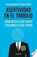 Asertividad en el trabajo : cómo decir lo que siento y defender lo que pienso