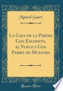 La Caza de la Perdiz Con Escopeta, Al Vuelo Y Con Perro de Muestra (Classic Reprint)