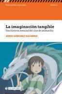 La imaginación tangible. Una historia esencial del cine de animación