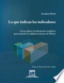 Lo que indican los indicadores. Cómo utilizar la información estadística para entender la realidad económica de México