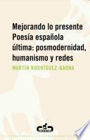 Mejorando lo presente. Poesía española última: posmodernidad, humanismo y redes